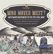 Who moved west?: westward movement after the civil war american military books grade 7 childre : Westward Movement After the Civil War American Military Books Grade 7 Childre cover image cdn