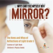 Why can i see myself in a mirror?: the hows and whys of reflections of light grade 5 science of : The Hows and Whys of Reflections of Light Grade 5 Science of cover image cdn