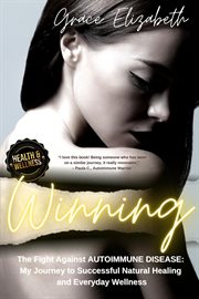 Winning the fight against autoimmune disease: my journey to successful natural healing and everyday : My Journey to Successful Natural Healing and Everyday cover image cdn