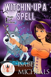 Witchin' up a spell: magic and mayhem universe : Magic and Mayhem Universe cover image cdn