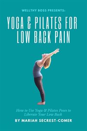 Yoga and pilates for low back pain: how to use yoga and pilates poses to liberate your low back : How to Use Yoga and Pilates Poses to Liberate Your Low Back cover image cdn