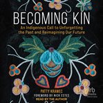 Becoming Kin : An Indigenous Call to Unforgetting the Past and Reimagining Our Future cover image cdn