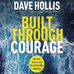 Built through courage : face your fears to live the life you were meant for cover image cdn