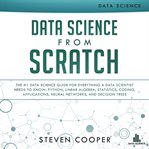 Data science from scratch : the #1 data science guide for everything a data scientist needs to know: Python, linear algebra, statistics, coding, applications, neural networks, and decision trees / Steven Cooper cover image cdn