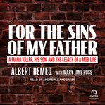 For the sins of my father : a Mafia killer, his son, and the legacy of a mob life cover image cdn