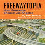 Freewaytopia: how freeways shaped los angeles : How Freeways Shaped Los Angeles cover image cdn