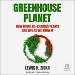 Greenhouse planet : how rising CO₂ changes plants and life as we know it cover image cdn
