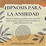 Hipnosis para la ansiedad: técnicas de relajación para calmar la mente, superar los ataques de p : Técnicas de relajación para calmar la mente, superar los ataques de p cover image cdn