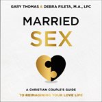 Married sex : a Christian couple's guide to reimagining your love life cover image cdn