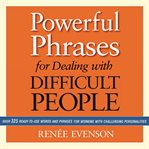 Powerful phrases for dealing with difficult people : over 325 ready-to-use words and phrases for working with challenging personalities cover image cdn