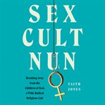 Sex cult nun : breaking away from the Children of God, a wild, radical religious cult cover image cdn