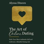 The art of online dating : style your most authentic self and cultivate a mindful dating life cover image cdn