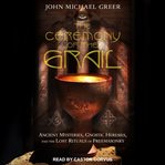 The ceremony of the grail : ancient mysteries, gnostic heresies, and the lost rituals of freemasonry cover image cdn