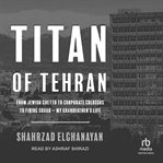 Titan of Tehran : from Jewish ghetto to corporate colossus to firing squad : my grandfather's life cover image cdn