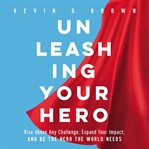 Unleashing your hero : rise above any challenge, expand your impact, and be the hero the world needs cover image cdn