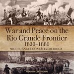 War and peace on the rio grande frontier, 1830–1880 cover image cdn