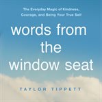 Words from the window seat : the everyday magic of kindness, courage, and being your true self cover image cdn