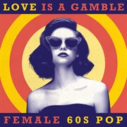Love is a gamble: female 60s pop : Female 60s Pop cover image cdn