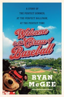Welcome to the circus of baseball : a story of the perfect summer at the perfect ballpark at the perfect time  cover image cdn