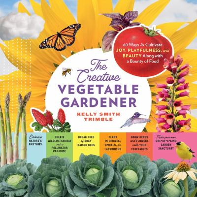 The creative vegetable gardener : 60 ways to cultivate joy, playfulness, and beauty along with a bounty of food  cover image cdn