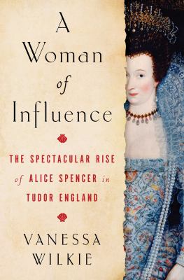 A woman of influence : the spectacular rise of Alice Spencer in Tudor England  cover image cdn