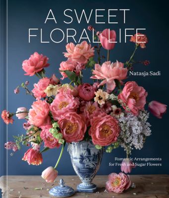 A sweet floral life : romantic arrangements for fresh and sugar flowers  cover image cdn