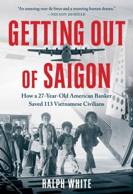 Getting out of Saigon : how a 27-year-old American banker saved 113 Vietnamese civilians  cover image cdn