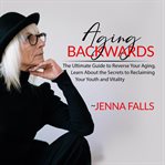 Aging backwards: the ultimate guide to reverse your aging, learn about the secrets to reclaiming cover image cdn