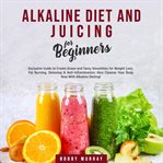 Alkaline diet and juicing for beginners: exclusive guide to create green and tasty smoothies for cover image cdn