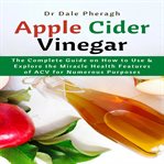 Apple cider vinegar: the complete guide on how to use & explore the miracle health features of ac cover image cdn