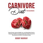 Carnivore diet for beginners: boost energy, improve weight loss, and sleep better now by followin cover image cdn