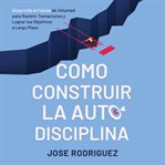 Como construir la autodisciplina: desarolla la fuerza de voluntad para resistir tentaciones y log cover image cdn