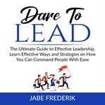 Dare to lead:  the ultimate guide to effective leadership, learn effective ways and strategies on cover image cdn