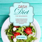 Dash diet for beginners: the ultimate healthy eating solution and weight loss program for chronic cover image cdn