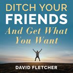 Ditch your friends and get what you want cover image cdn