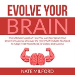 Evolve your brain: the ultimate guide on how you can reprogram your brain for success, discover t cover image cdn