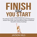 Finish what you start: the ultimate guide on how to keep yourself motivated to achieve your goals cover image cdn