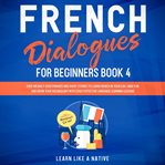 French dialogues for beginners book 4: over 100 daily used phrases and short stories to learn fre cover image cdn