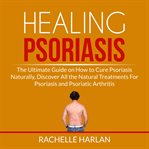 Healing psoriasis: the ultimate guide on how to cure psoriasis naturally, discover all the natura cover image cdn