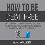 How to be debt free: the ultimate guide on how to live debt free, learn how you can eliminate deb cover image cdn