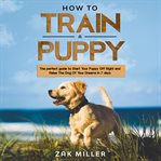 How to train a puppy: the perfect guide to start your puppy off right and raise the dog of your d cover image cdn