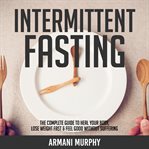 Intermittent fasting: the complete guide to heal your body, lose weight fast & feel good without cover image cdn
