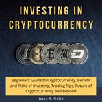 Investing in cryptocurrency: beginners guide to cryptocurrency. benefit and risks of investing, t cover image cdn
