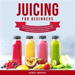 Juicing for beginners: exclusive guide to create green and tasty smoothies for weight loss, fat b cover image cdn
