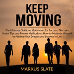Keep moving: the ultimate guide on motivation for success, discover useful tips and proven method cover image cdn