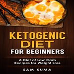 Ketogenic diet for beginners: a diet of low carb recipes for weight loss (library edition) cover image cdn
