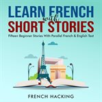 Learn French With Short Stories--Fifteen Beginner Stories With Parallel French & English Text cover image cdn