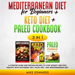 Mediterranean diet for beginners + keto diet + paleo cookbook: 3 books in 1 – a concise guide and cover image cdn