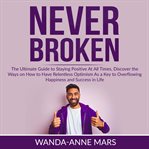 Never broken: the ultimate guide to staying positive at all times, discover the ways on how to ha cover image cdn