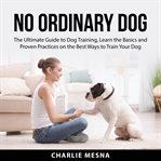No ordinary dog: the ultimate guide to dog training, learn the basics and proven practices on the cover image cdn